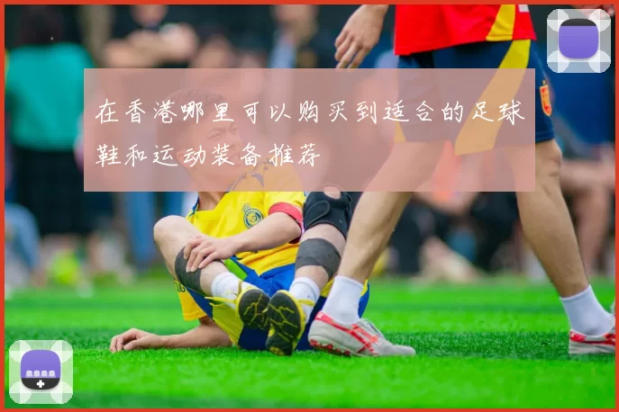 在香港哪里可以购买到适合的足球鞋和运动装备推荐